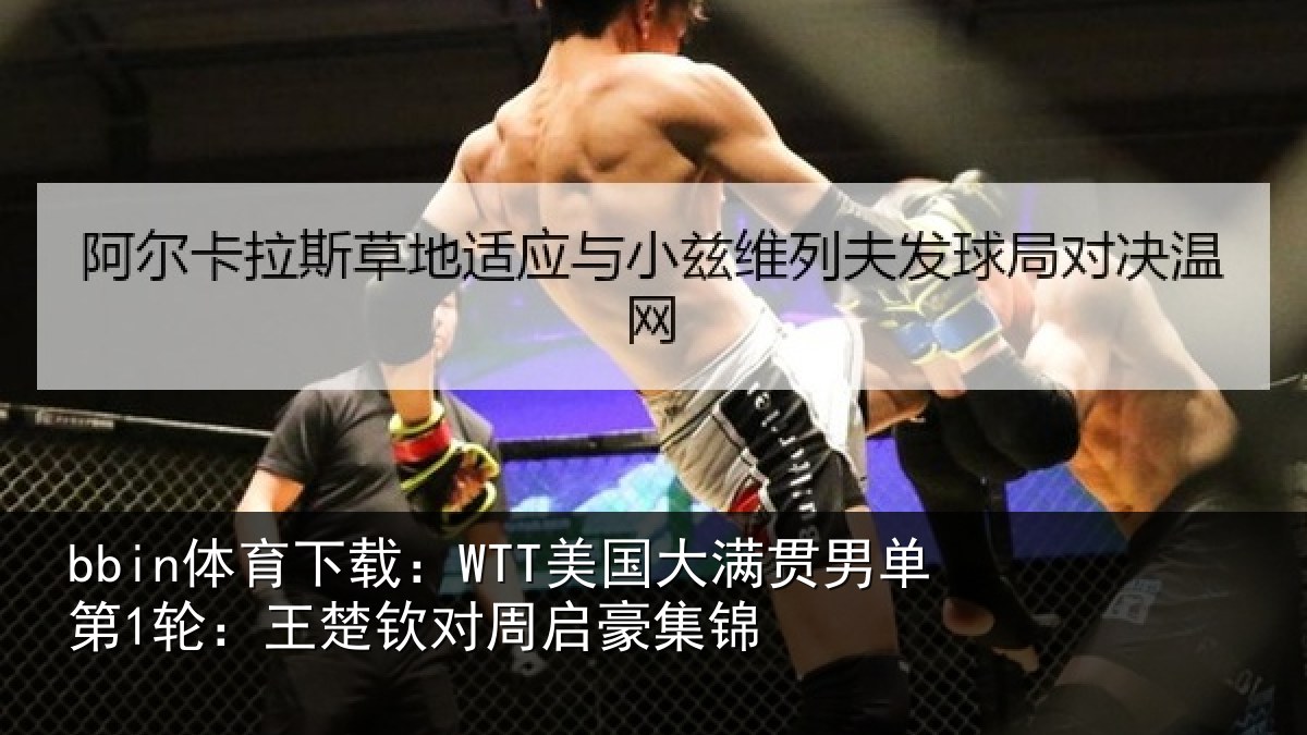 bbin体育下载：WTT美国相关情况楚钦对周启豪集锦