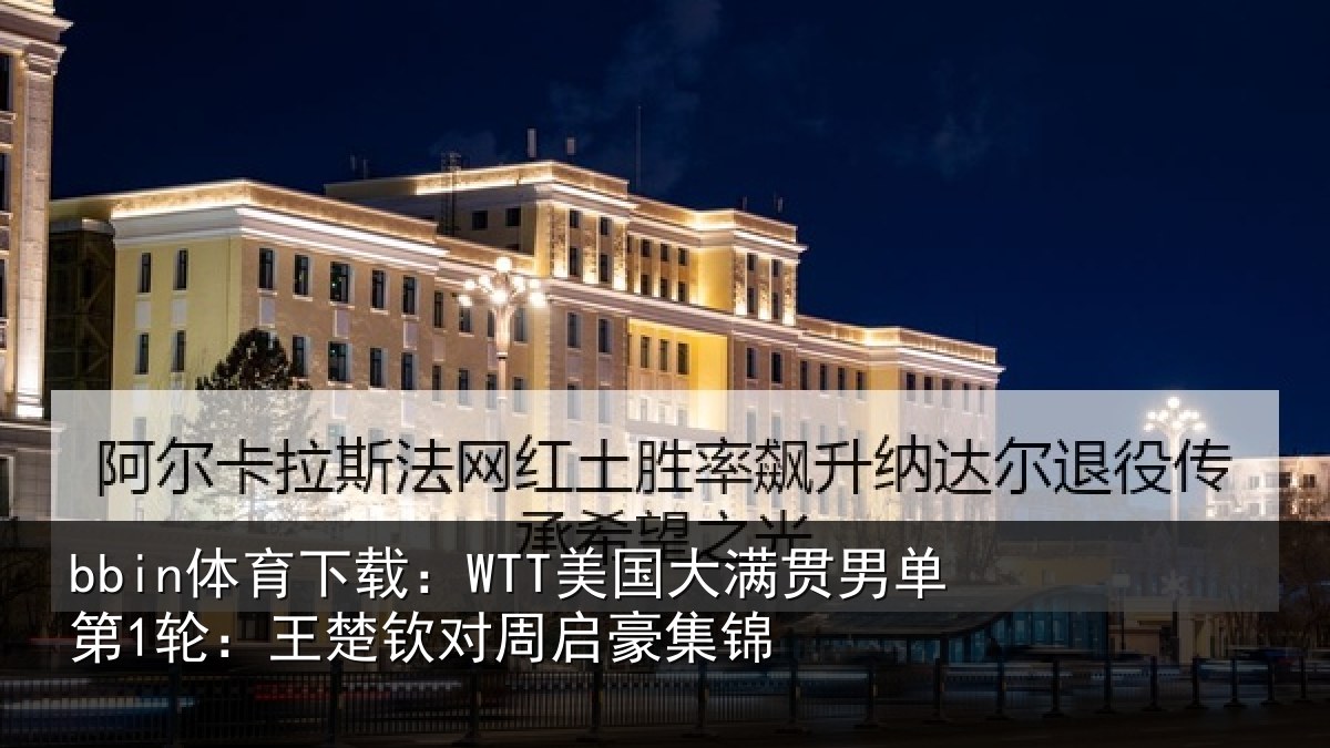 bbin体育下载：WTT美国相关情况楚钦对周启豪集锦