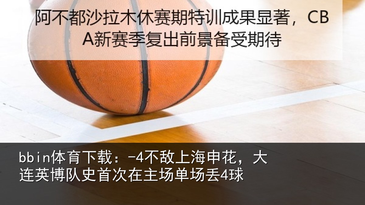 bbin体育下载：-4不敌上海申花，大连英博队史相关情况4球