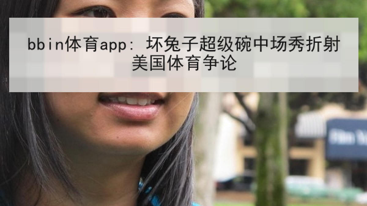 bbin体育app: 坏兔子超级碗中场秀折射美国体育争论