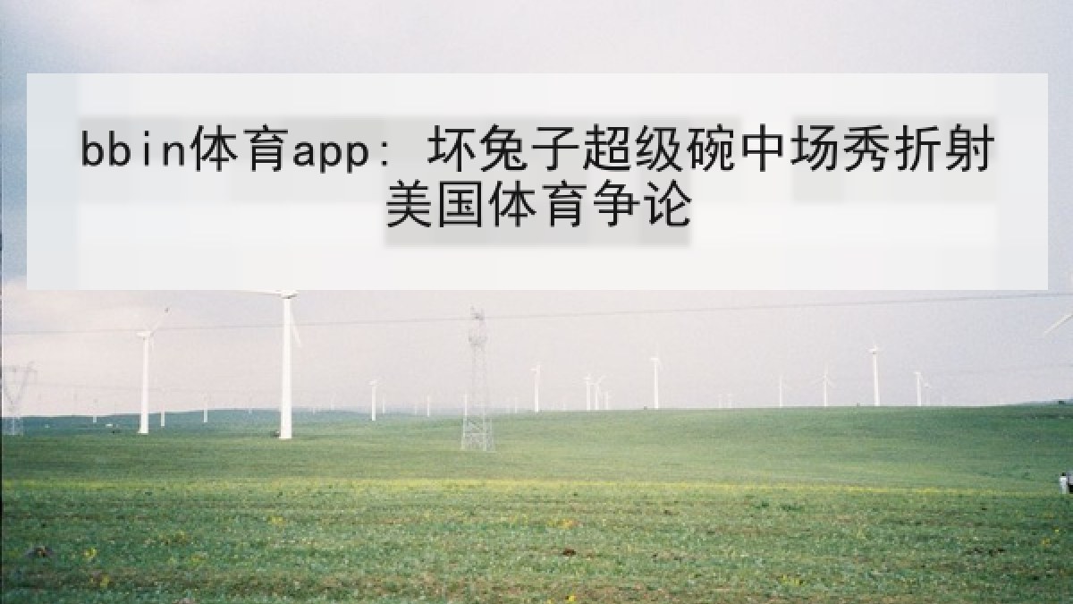 bbin体育app: 坏兔子超级碗中场秀折射美国体育争论