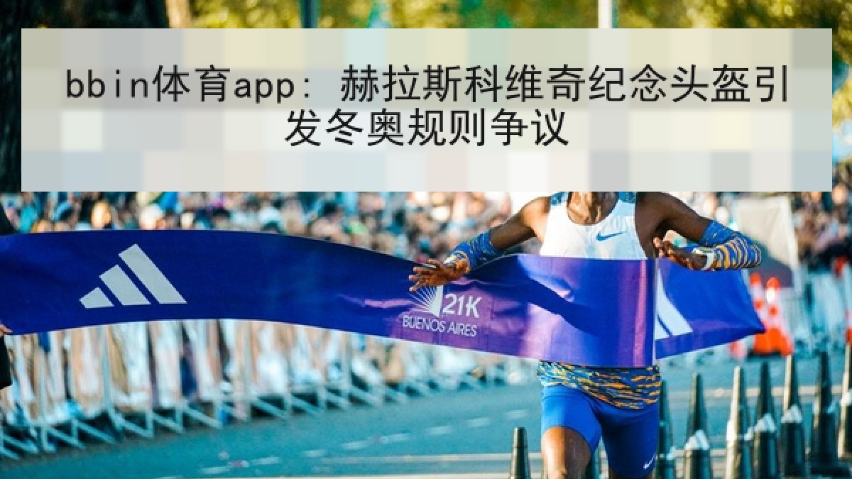 bbin体育app: 赫拉斯科维奇纪念头盔引发冬奥规则争议