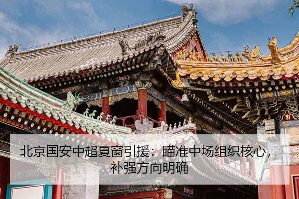 北京国安中超夏窗引援：瞄准中场组织核心，补强方向明确