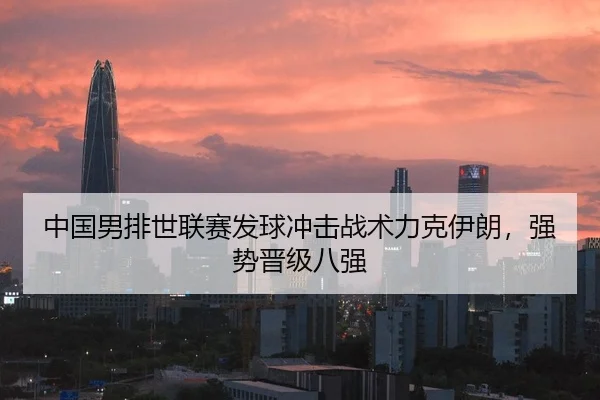 中国男排世联赛发球冲击战术力克伊朗，强势晋级八强