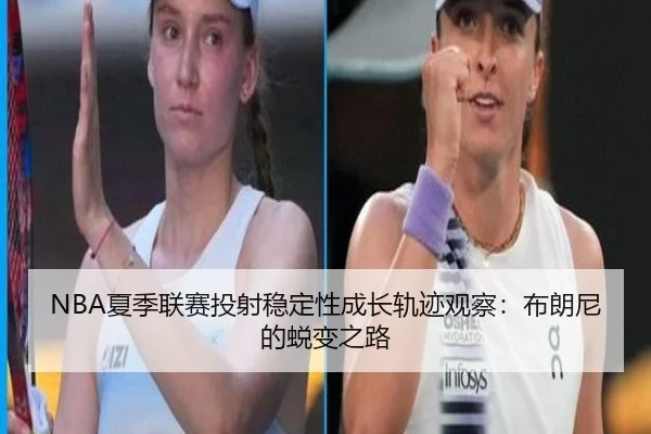 NBA夏季联赛投射稳定性成长轨迹观察：布朗尼的蜕变之路