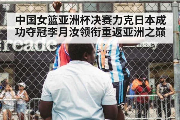 中国女篮亚洲杯决赛力克日本成功夺冠李月汝领衔重返亚洲之巅