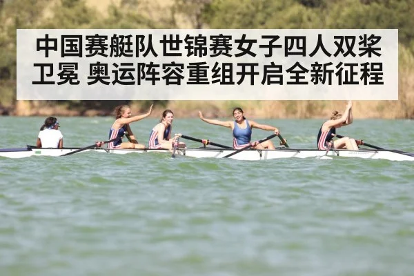 中国赛艇队世锦赛女子四人双桨卫冕 奥运阵容重组开启全新征程